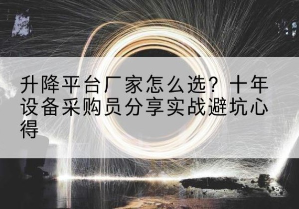 鞍山升降平台厂家-怎么选？十年设备采购员分享实战避坑心得