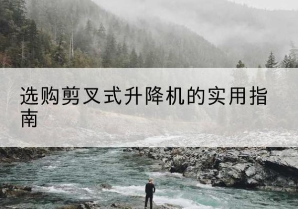 鞍山剪叉式升降机怎么选-选购剪叉式升降机的实用指南